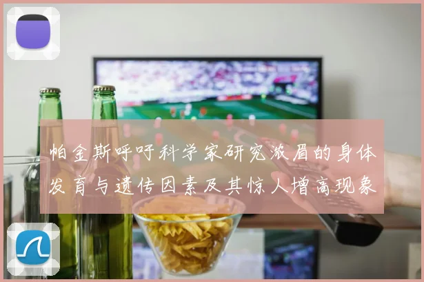 帕金斯呼吁科学家研究浓眉的身体发育与遗传因素及其惊人增高现象