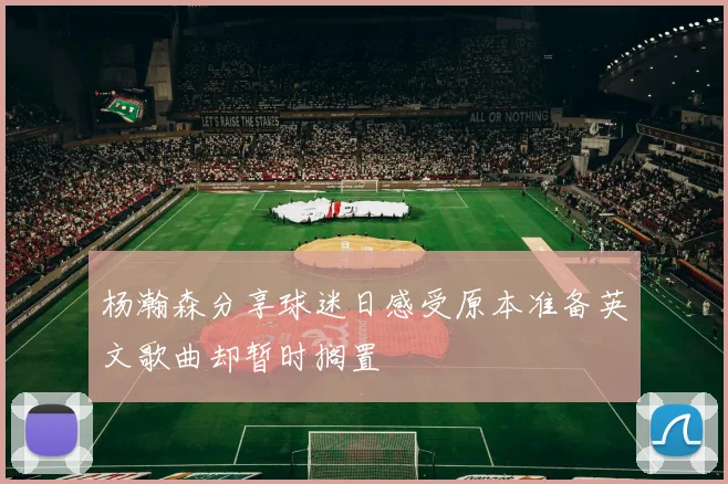 杨瀚森分享球迷日感受原本准备英文歌曲却暂时搁置