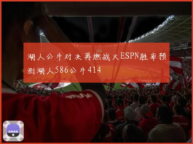 湖人公牛对决再燃战火ESPN胜率预测湖人586公牛414