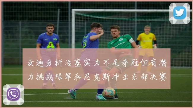 麦迪分析活塞实力不足夺冠但有潜力挑战绿军和尼克斯冲击东部决赛