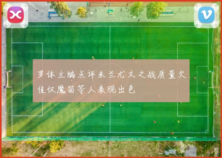 罗体主编点评米兰尤文之战质量欠佳仅魔笛等人表现出色