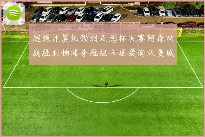 超级计算机预测足总杯决赛阿森纳战胜利物浦夺冠纽卡逆袭淘汰曼城