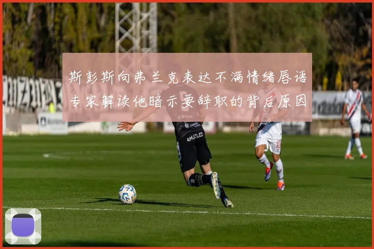 斯彭斯向弗兰克表达不满情绪唇语专家解读他暗示要辞职的背后原因