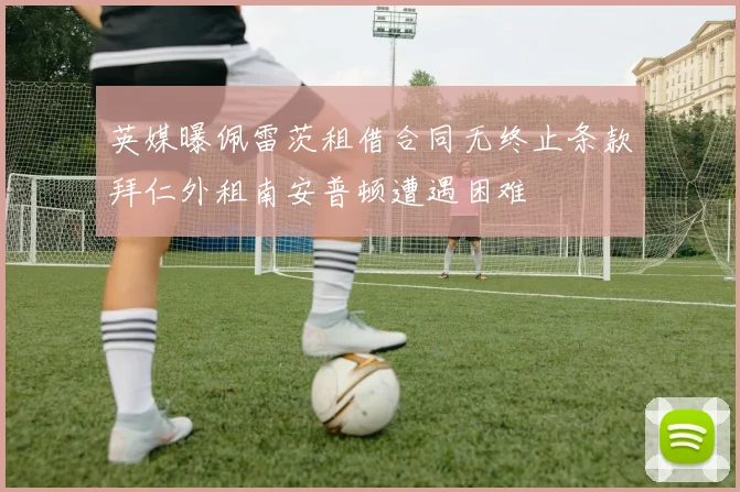 英媒曝佩雷茨租借合同无终止条款拜仁外租南安普顿遭遇困难