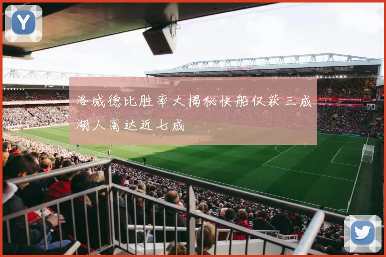 洛城德比胜率大揭秘快船仅获三成湖人高达近七成