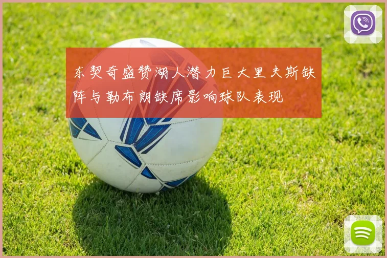 东契奇盛赞湖人潜力巨大里夫斯缺阵与勒布朗缺席影响球队表现