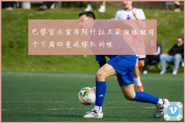 巴黎官方宣布阿什拉夫获准休假将于下周四重返球队训练