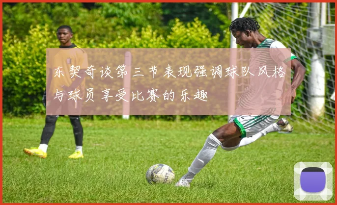 东契奇谈第三节表现强调球队风格与球员享受比赛的乐趣
