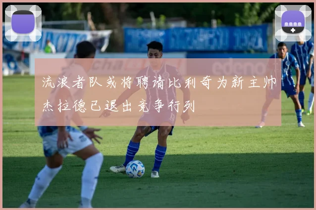 流浪者队或将聘请比利奇为新主帅杰拉德已退出竞争行列