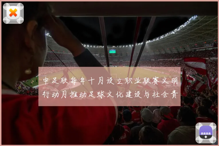 中足联每年十月设立职业联赛文明行动月推动足球文化建设与社会责任