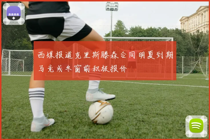 西媒报道克里斯滕森合同明夏到期马竞或冬窗前积极报价