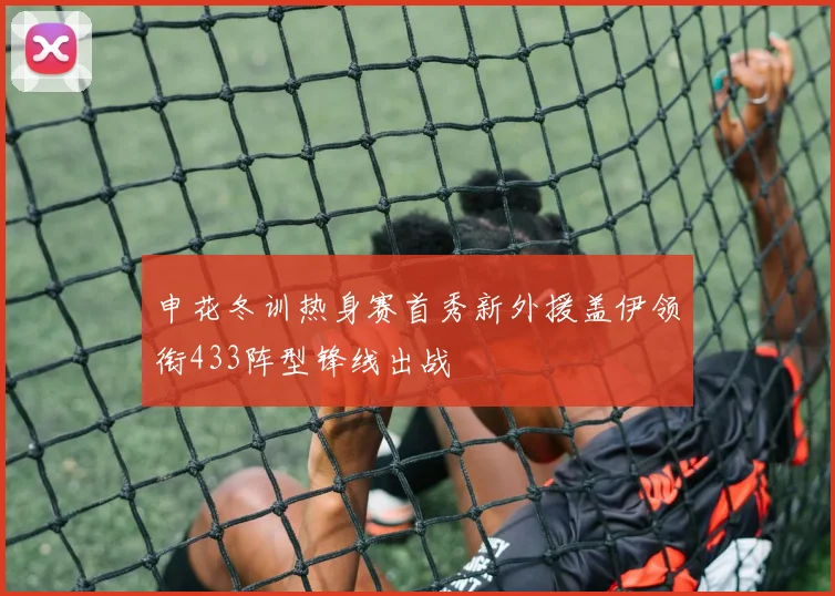 申花冬训热身赛首秀新外援盖伊领衔433阵型锋线出战