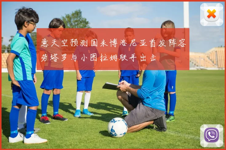 意天空预测国米博洛尼亚首发阵容劳塔罗与小图拉姆联手出击