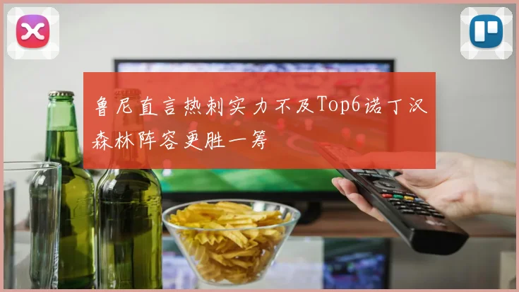 鲁尼直言热刺实力不及Top6诺丁汉森林阵容更胜一筹