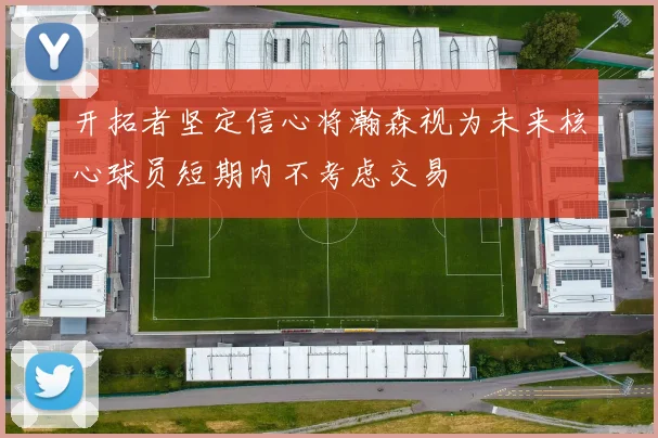 开拓者坚定信心将瀚森视为未来核心球员短期内不考虑交易