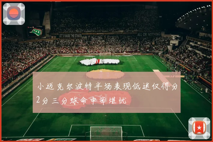小迈克尔波特半场表现低迷仅得分2分三分球命中率堪忧
