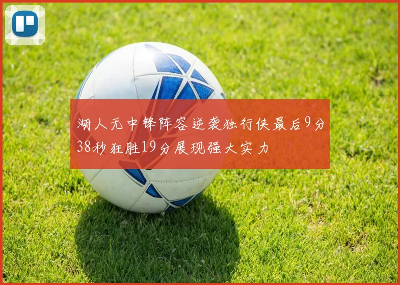 湖人无中锋阵容逆袭独行侠最后9分38秒狂胜19分展现强大实力