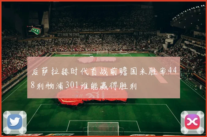 后萨拉赫时代首战前瞻国米胜率448利物浦301谁能赢得胜利