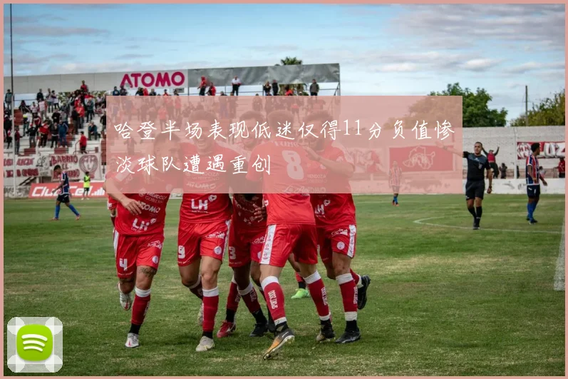 哈登半场表现低迷仅得11分负值惨淡球队遭遇重创