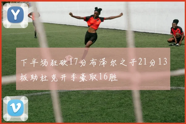 下半场狂砍17分布泽尔之子21分13板助杜克开季豪取16胜