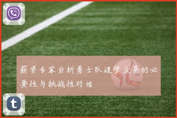 薪资专家分析勇士队追梦交易的必要性与挑战性对话